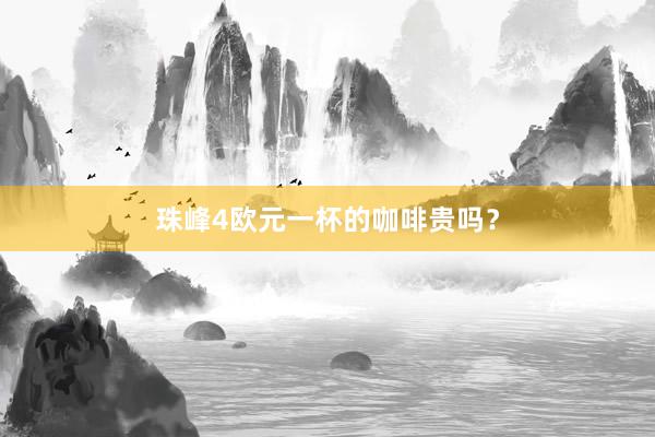 珠峰4欧元一杯的咖啡贵吗？