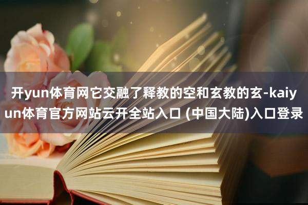 开yun体育网它交融了释教的空和玄教的玄-kaiyun体育官方网站云开全站入口 (中国大陆)入口登录