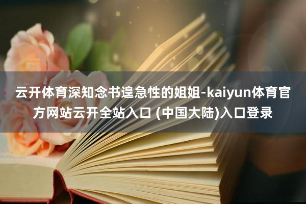 云开体育深知念书遑急性的姐姐-kaiyun体育官方网站云开全站入口 (中国大陆)入口登录